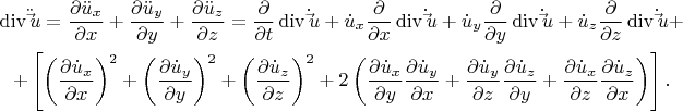 \[
\begin{gathered}
  \operatorname{div} \ddot \vec u = \frac{{\partial \ddot u_x }}
{{\partial x}} + \frac{{\partial \ddot u_y }}
{{\partial y}} + \frac{{\partial \ddot u_z }}
{{\partial z}} = \frac{\partial }
{{\partial t}}\operatorname{div} \dot \vec u + \dot u_x \frac{\partial }
{{\partial x}}\operatorname{div} \dot \vec u + \dot u_y \frac{\partial }
{{\partial y}}\operatorname{div} \dot \vec u + \dot u_z \frac{\partial }
{{\partial z}}\operatorname{div} \dot \vec u +  \\ 
   + \left[ {\left( {\frac{{\partial \dot u_x }}
{{\partial x}}} \right)^2  + \left( {\frac{{\partial \dot u_y }}
{{\partial y}}} \right)^2  + \left( {\frac{{\partial \dot u_z }}
{{\partial z}}} \right)^2  + 2\left( {\frac{{\partial \dot u_x }}
{{\partial y}}\frac{{\partial \dot u_y }}
{{\partial x}} + \frac{{\partial \dot u_y }}
{{\partial z}}\frac{{\partial \dot u_z }}
{{\partial y}} + \frac{{\partial \dot u_x }}
{{\partial z}}\frac{{\partial \dot u_z }}
{{\partial x}}} \right)} \right]. \\ 
\end{gathered} 
\]
