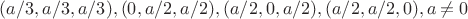 $(a/3,a/3,a/3), (0,a/2,a/2), (a/2,0,a/2), (a/2,a/2,0), a\neq 0$