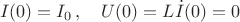 $$I(0)=I_0\,,\quad U(0)=L\dot{I}(0)=0$$ $$I(0)=I_0\,,\quad U(0)=L\dot{I}(0)=0$$