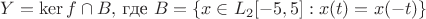 $Y=\ker f\cap B,$ где $B=\{x\in L_2[-5,5]:x(t)=x(-t)\}$