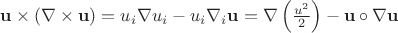 $\[{\mathbf{u}} \times \left( {\nabla \times {\mathbf{u}}} \right) = u_i \nabla u_i - u_i \nabla _i {\mathbf{u}} = \nabla \left( {\frac{{u^2 }}{2}} \right) - {\mathbf{u}} \circ \nabla {\mathbf{u}}\]$