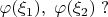 $\varphi(\xi_1), \;\varphi(\xi_2) \;?$