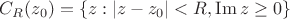 $C_R (z_0) = \{z: |z-z_0|<R, \operatorname{Im} z \ge 0 \} $
