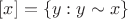 $[x] = \{y: y\sim x\}$