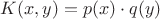 $K(x, y) = p(x) \cdot q(y)$