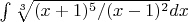 $\int \sqrt[3]{(x+1)^{5}/(x-1)^{2}}dx$