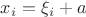 $x_i=\xi_i+a$