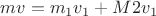 $mv=m_1v_{1}+M2v_1$