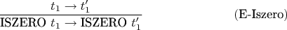 $$\frac{t_1\to t'_1}{\text{ISZERO }t_1 \to \text{ISZERO }t'_1} \eqno{(\text{E-Iszero})}$$