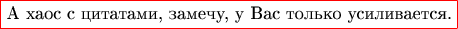\color{red}\fbox{\color{black}А хаос с цитатами, замечу, у Вас только усиливается.}
