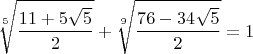 $$\sqrt[5]{\frac{11+5\sqrt 5}{2}}+\sqrt[9]{\frac{76-34\sqrt 5}{2}}=1$$