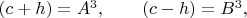 $(c+h)=A^3,\qquad (c-h)=B^3,\qquad$