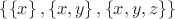 $\left\lbrace \left\lbrace x \right\rbrace, \left\lbrace x,y \right\rbrace, \left\lbrace x,y,z \right\rbrace \right\rbrace$
