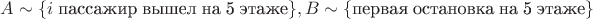 $A \sim \{ i $ пассажир вышел на 5 этаже$\} , B \sim \{  $первая остановка на 5 этаже$\}$