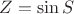 $Z = \sin S$