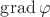 $\operatorname{grad}\varphi$ $\operatorname{grad}\varphi$