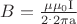 $\[B = \frac{{\mu \mu_0{\rm I}}}{{2^. 2\pi {\rm{a}}}}\]$