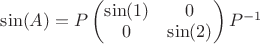 $\sin(A)=P
\begin{pmatrix}
\sin(1)&  0 \\
0& \sin(2) \\
\end{pmatrix}
P^{-1}$