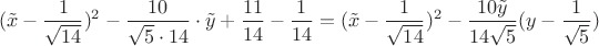 $$
(\tilde{x}-{\frac{1}{\sqrt{14}}})^2 - {\frac{10}{\sqrt{5}\cdot 14}} \cdot \tilde{y} + \frac{11}{14} - \frac{1}{14} = (\tilde{x}-{\frac{1}{\sqrt{14}}})^2 - \frac{10\tilde{y}}{14\sqrt{5}}(y - \frac{1}{\sqrt{5}})
$$