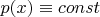 $p(x)\equiv const$