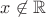 $x\not\in \mathbb R$
