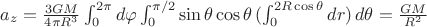$a_z=\frac{3GM}{4\pi R^3}\int_0^{2\pi}d \varphi \int_0^{\pi /2} \sin \theta \cos \theta \, (\int_0^{2R \cos  \theta} dr)\, d \theta  =\frac{GM}{R^2}$