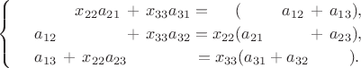 $$
\begin{cases}
\phantom{x_{11}a_{11}\, +\, } x_{22}a_{21}\, +\, x_{33}a_{31} = \phantom{x_{11}}( \phantom{a_{11}\, + \,} a_{12}\, +\, a_{13}),\\
\phantom{x_{11}}a_{12}\,\phantom{+\,x_{22}a_{22}\,}+\, x_{33}a_{32} = x_{22} (a_{21}\,\phantom{+\,a_{22}\,}+\,a_{23}),\\
\phantom{x_{11}}a_{13}\,+\,x_{22}a_{23}\,\phantom{+\,x_{33}a_{33}\,} = x_{33} (a_{31} + a_{32}\phantom{\,+\,a_{33}}).
\end{cases}
$$