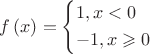 $\[f\left( x \right) = \left\{ \begin{gathered}
  1,x < 0 \hfill \\
   - 1,x \geqslant 0 \hfill \\ 
\end{gathered}  \right.\]$