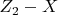 $Z_2 - X $
