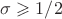$\sigma \geqslant 1/2 $