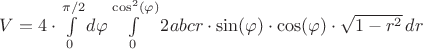 $V=4\cdot\int\limits_{0}^{\pi/2}d\varphi\int\limits_{0}^{\cos^2(\varphi)}2abcr\cdot\sin(\varphi)\cdot\cos(\varphi)\cdot\sqrt{1-r^2}\,dr$