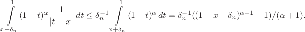 $$
\int\limits_{x+\delta_n}^{1}(1-t)^\alpha\frac{1}{|t-x|}\,dt\le
\delta_n^{-1}\int\limits_{x+\delta_n}^{1}(1-t)^\alpha\,dt=
\delta_n^{-1}((1-x-\delta_n)^{\alpha+1}-1)/(\alpha+1).
$$