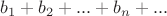 $b_1 + b_2 + ... + b_n + ...$