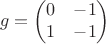 $$
g =
\begin{pmatrix}
0  & -1 \\
1 & -1 
\end{pmatrix}
$$