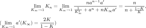 $$\lim \limits _{K_{\infty }\to 1}K_n=\lim \limits _{K_{\infty }\to 1}\dfrac {na^{n-1}a'}{\frac 1{K_{\infty }^2}+a^n+nK_{\infty }a'}=\dfrac n{n+\frac {1-K}K},$$$(\lim \limits _{K_{\infty }\to 1}a'(K_{\infty })=\dfrac {2K}{1-K})$