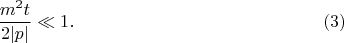 $$
\frac{m^2 t}{2 |p|} \ll 1.  \eqno(3)
$$