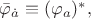 $\bar{\varphi}_{\dot{a}}\equiv(\varphi_a)^*,$