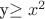 y\ge x^2