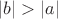 $|b| > |a|$