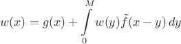 $$
w(x) = g(x)+\int\limits_0^M w(y)\tilde f(x-y)\,dy
$$ $$
w(x) = g(x)+\int\limits_0^M w(y)\tilde f(x-y)\,dy
$$