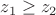 $z_1 \ge z_2$