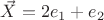 $\vec{X}=2e_{1}+e_{2}$