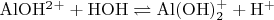 $\mathrm{ AlOH^2^+ + HOH \rightleftharpoons Al(OH)_2^+ + H^+ }$