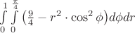 $\[
\int\limits_0^1 {\int\limits_0^{\frac{\pi }{4}} {\left( {\frac{9}{4} - r^2  \cdot \cos ^2 \phi } \right)} } d\phi dr
\]$