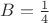 $B={1\over4}$