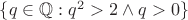 $\{q\in\mathbb{Q}:q^2>2\land q>0\}$