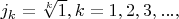 $ j_k = \sqrt[k]{1},  k = 1, 2, 3, ...,$