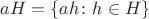 $aH = \left\lbrace ah \colon h \in H \right\rbrace$