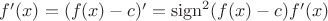 $f'(x) = (f(x) - c)' = \operatorname{sign}^2( f(x)-c) f'(x)$