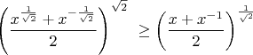 $$
{\left(\frac{x^{\frac1{\sqrt2}}+x^{-\frac1{\sqrt2}}}2\right)^{\sqrt2}
\ \ge \left(\frac{x+x^{-1}}2\right)^{\frac1\sqrt2}} 
$$